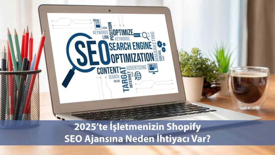 2025'te İşletmenizin Shopify SEO Ajansına Neden İhtiyacı Var?