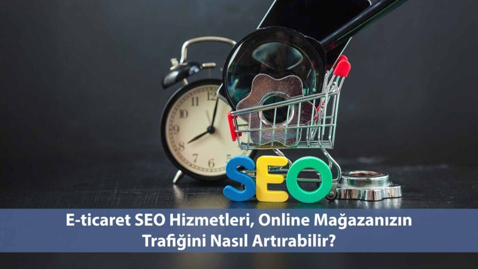 E-Ticaret SEO Hizmetleri: Online Mağazanızın Trafiğini Nasıl Artırabilir?